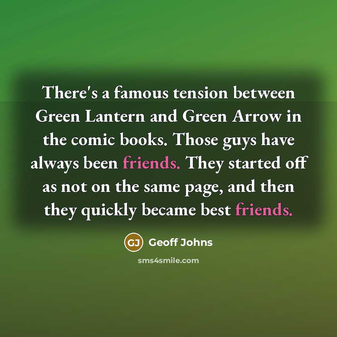 “There's a famous tension between Green Lantern and Green Arrow in the comic books. Those guys have always been friends. They started off as not on the same page, and then they quickly became best friends.” quote by Geoff Johns