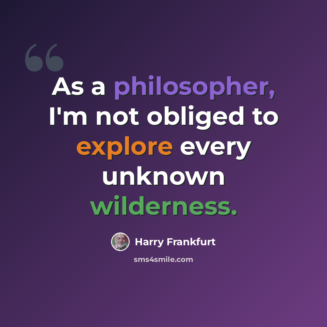 “As a philosopher, I'm not obliged to explore every unknown wilderness.” quote by Harry Frankfurt