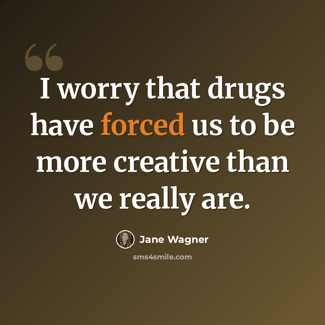 “I worry that drugs have forced us to be more creative than we really are.” quote by Jane Wagner