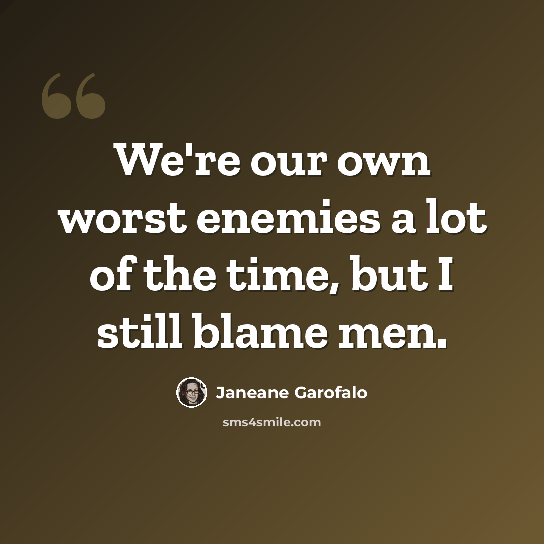 “We're our own worst enemies a lot of the time, but I still blame men.” quote by Janeane Garofalo