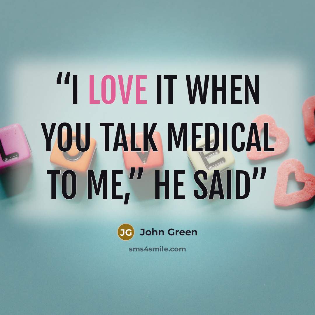 “I love it when you talk medical to me,” he said” quote by john green