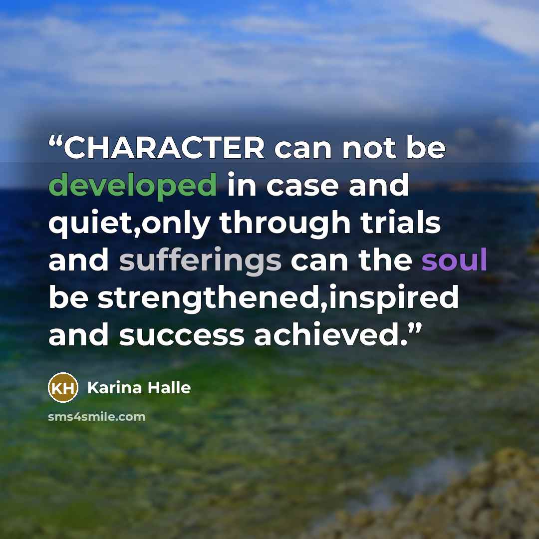 “CHARACTER can not be developed in case and quiet,only through trials and sufferings can the soul be strengthened,inspired and success achieved.” quote by Karina Halle