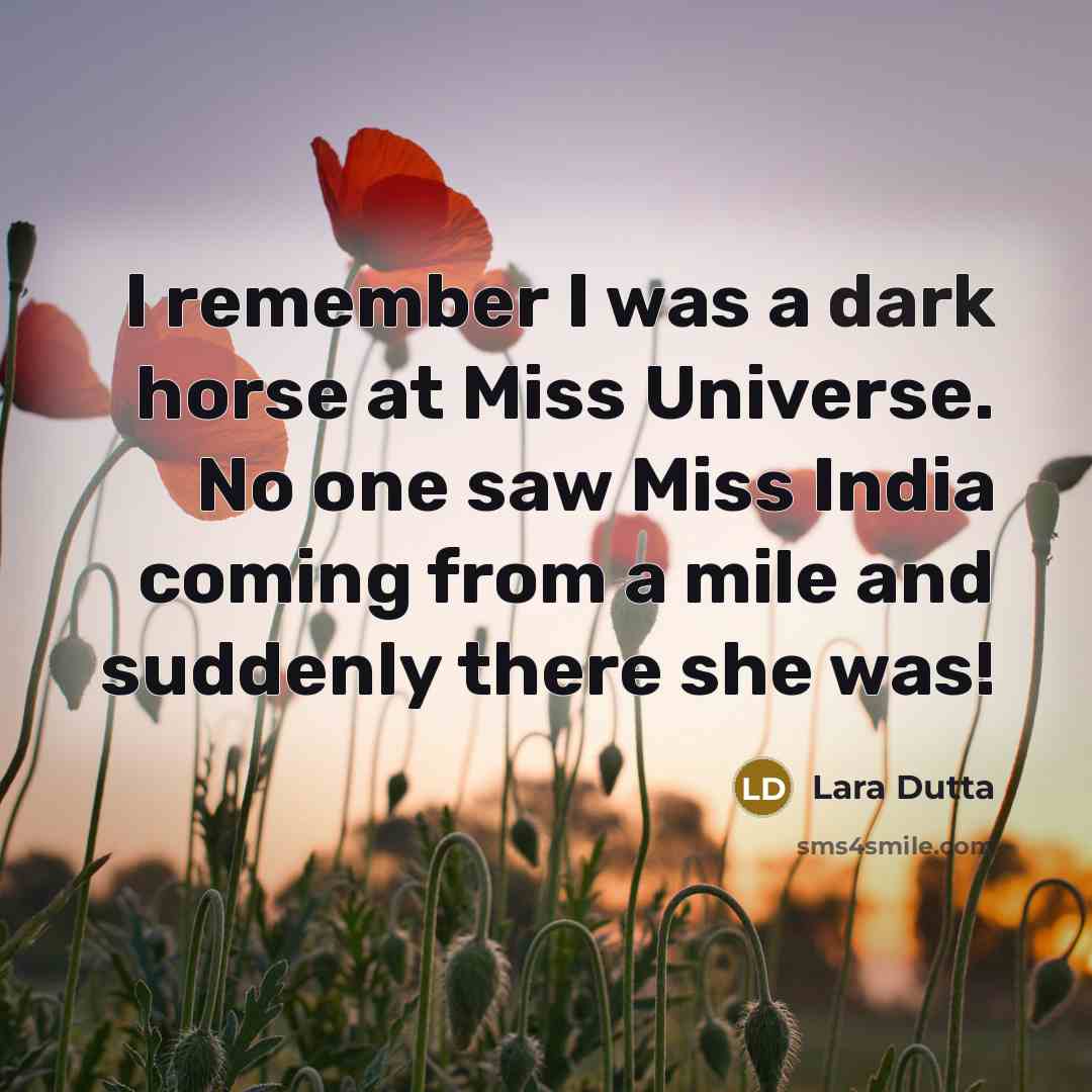 “I remember I was a dark horse at Miss Universe. No one saw Miss India coming from a mile and suddenly there she was!” quote by Lara Dutta