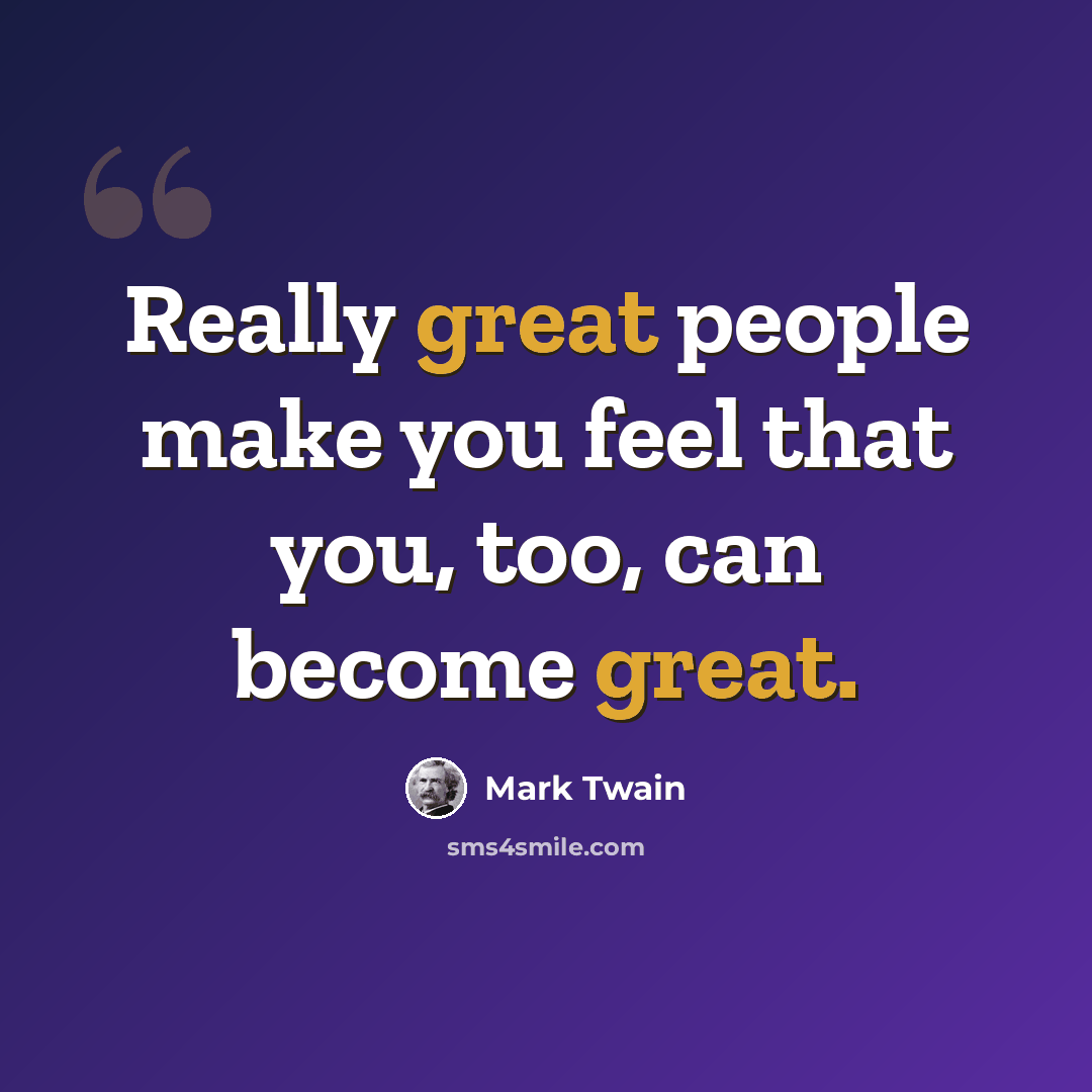 “Really great people make you feel that you, too, can become great.” quote by Mark Twain