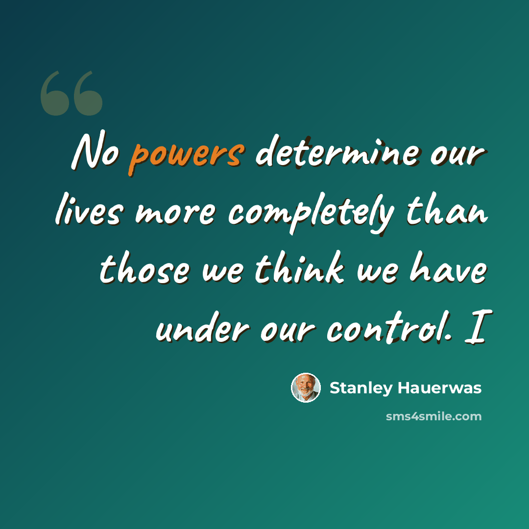 “No powers determine our lives more completely than those we think we have under our control. I” quote by Stanley Hauerwas