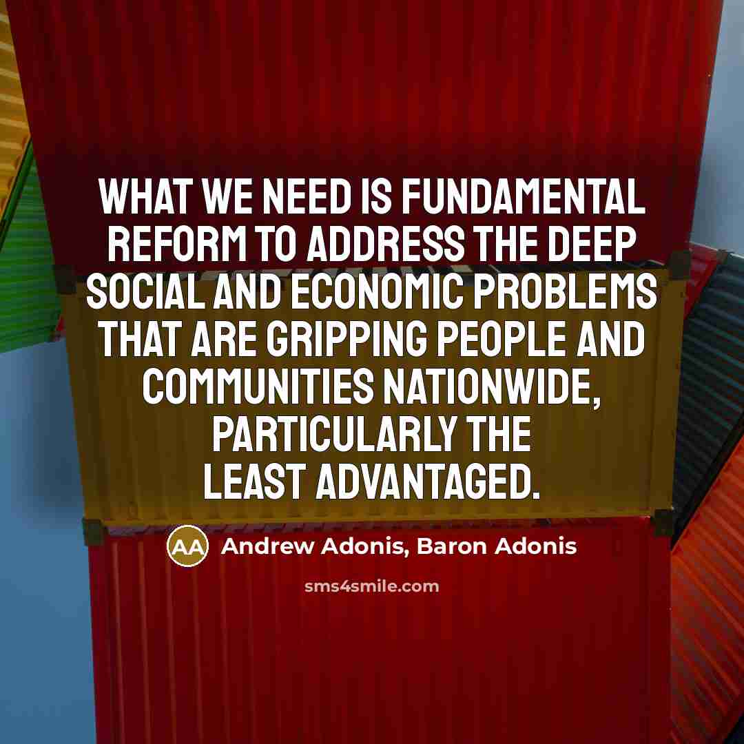 “What we need is fundamental reform to address the deep social and economic problems that are gripping people and communities nationwide, particularly the least advantaged.” quote by Andrew Adonis, Baron Adonis