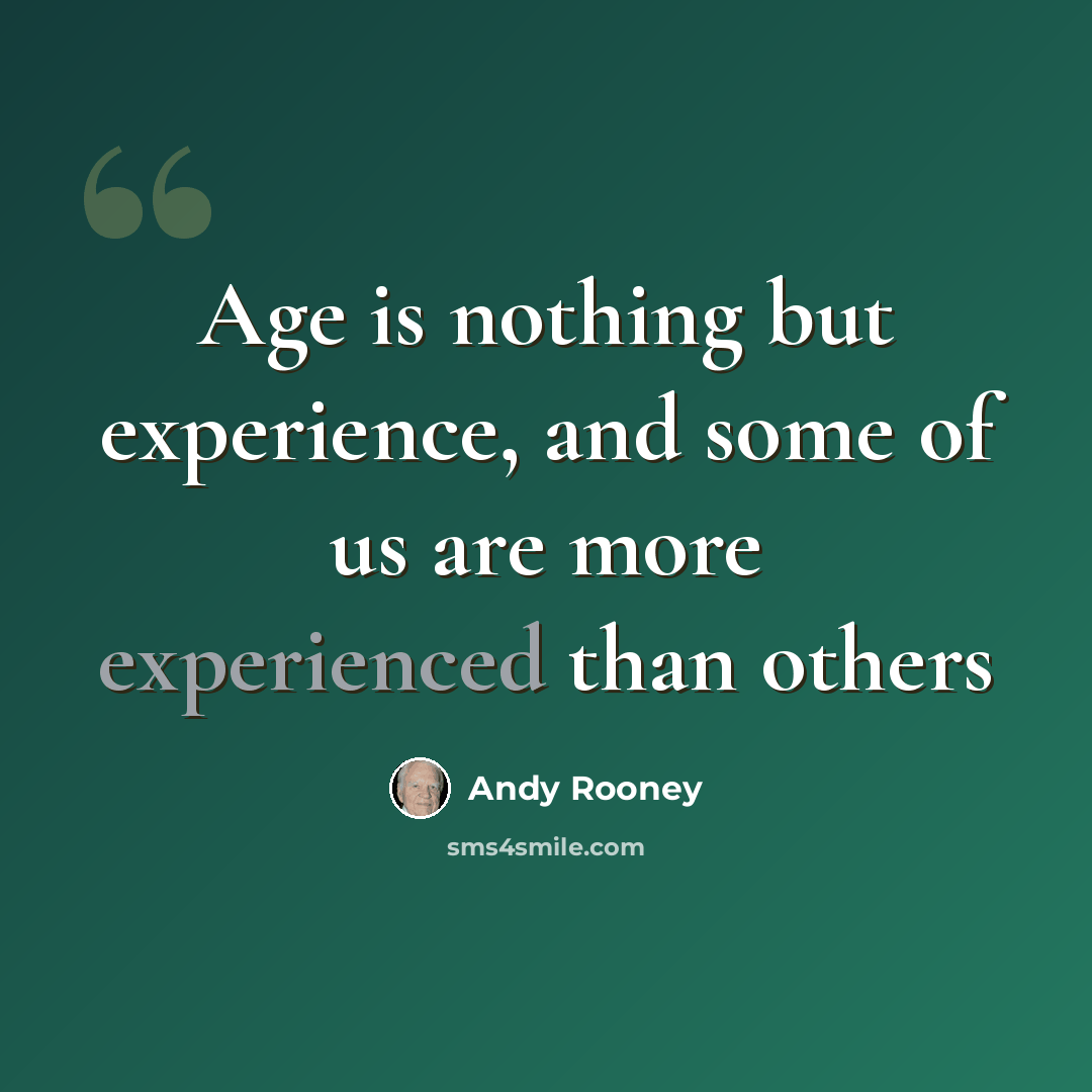 “Age is nothing but experience, and some of us are more experienced than others” quote by Andy Rooney