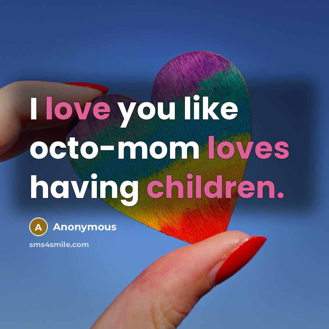 “I love you like octo-mom loves having children.” quote by Anonymous