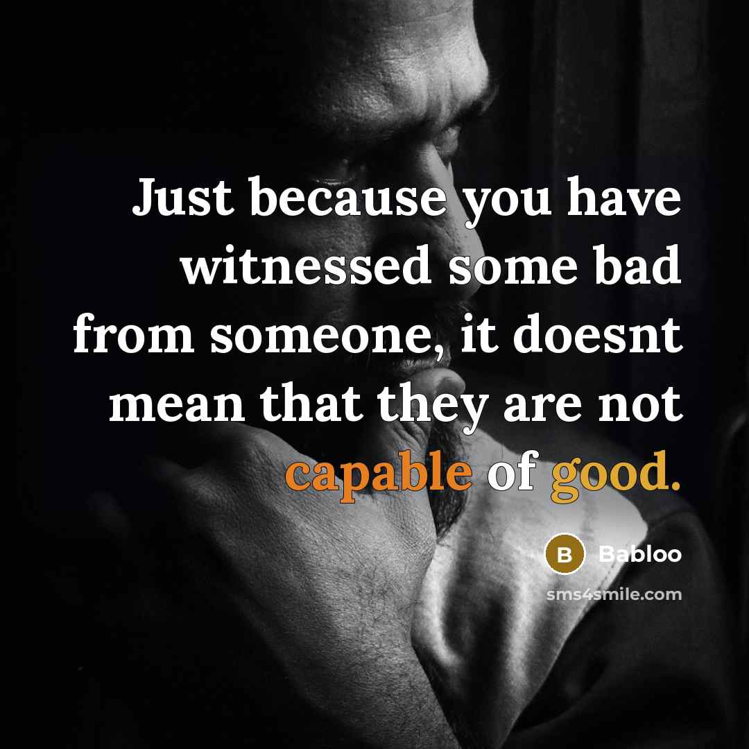 “Just because you have witnessed some bad from someone, it doesnt mean that they are not capable of good.” quote by Babloo