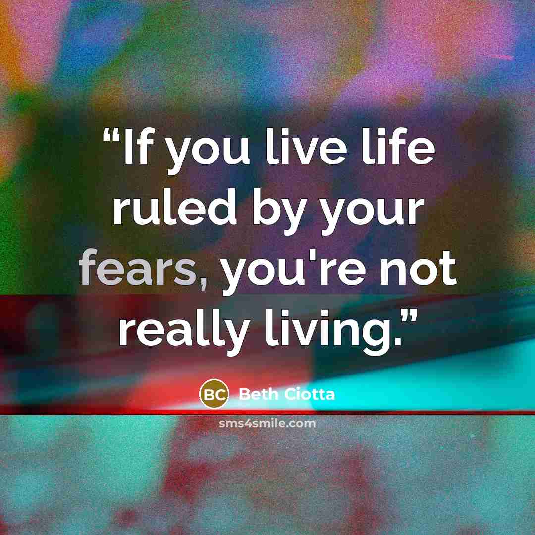 “If you live life ruled by your fears, you're not really living.” quote by Beth Ciotta