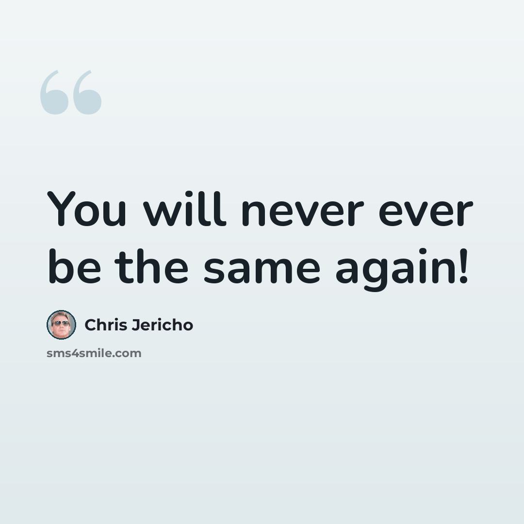 “You will never ever be the same again!” quote by Chris Jericho