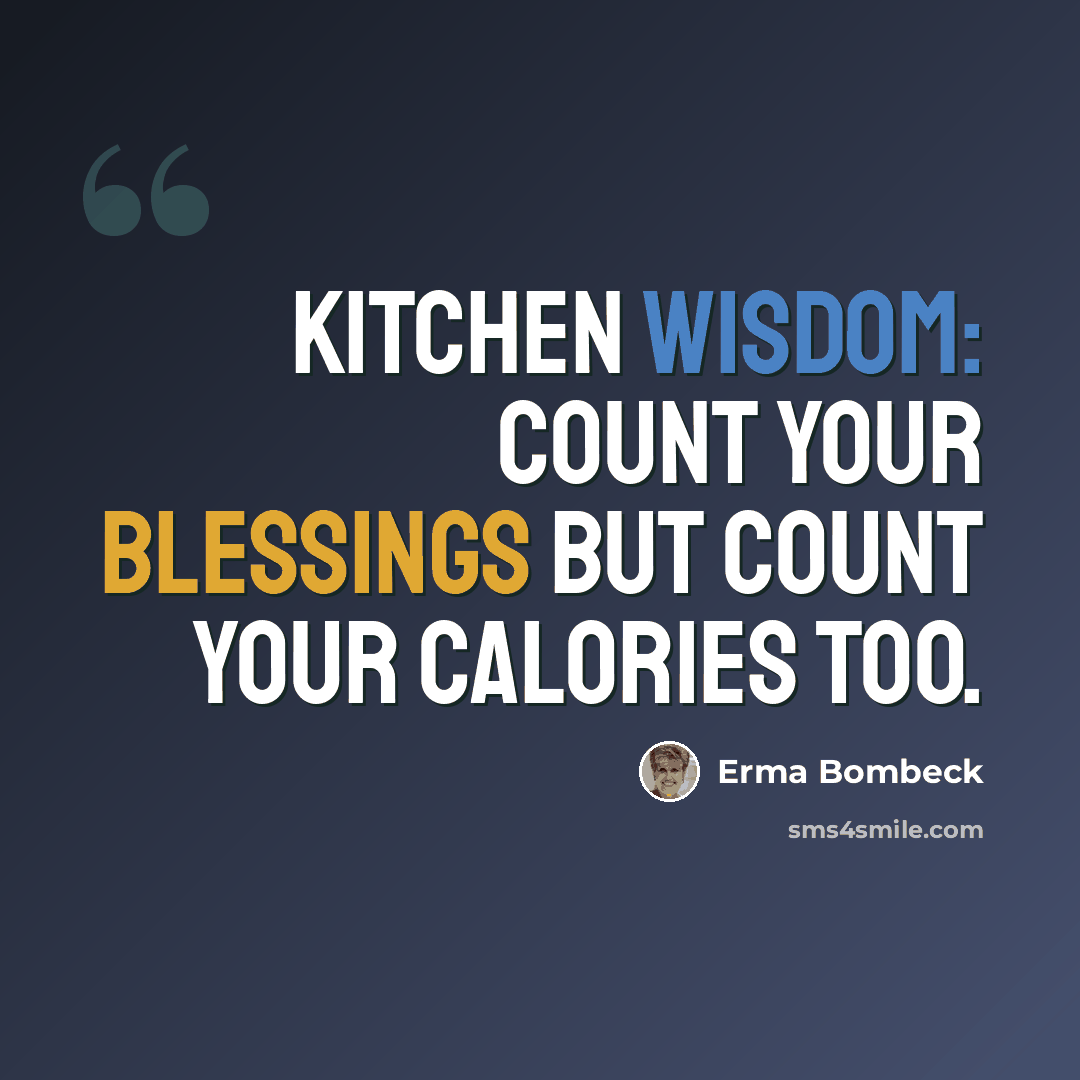 “Kitchen wisdom: Count your blessings but count your calories too.” quote by Erma Bombeck