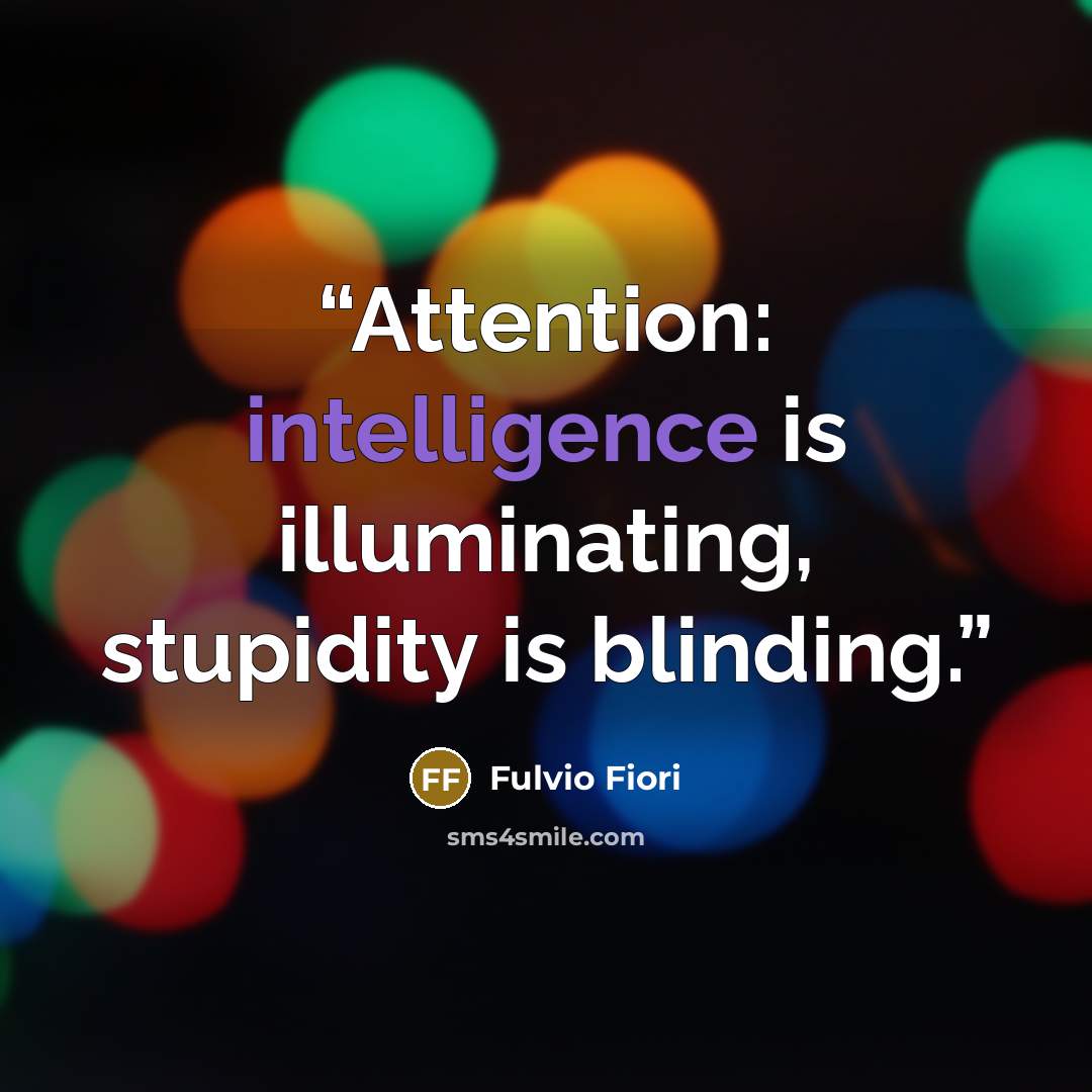“Attention: intelligence is illuminating, stupidity is blinding.” quote by Fulvio Fiori