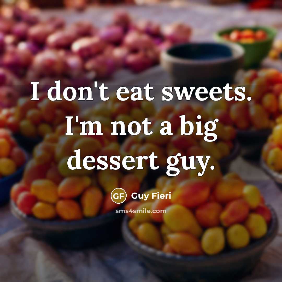 “I don't eat sweets. I'm not a big dessert guy.” quote by Guy Fieri