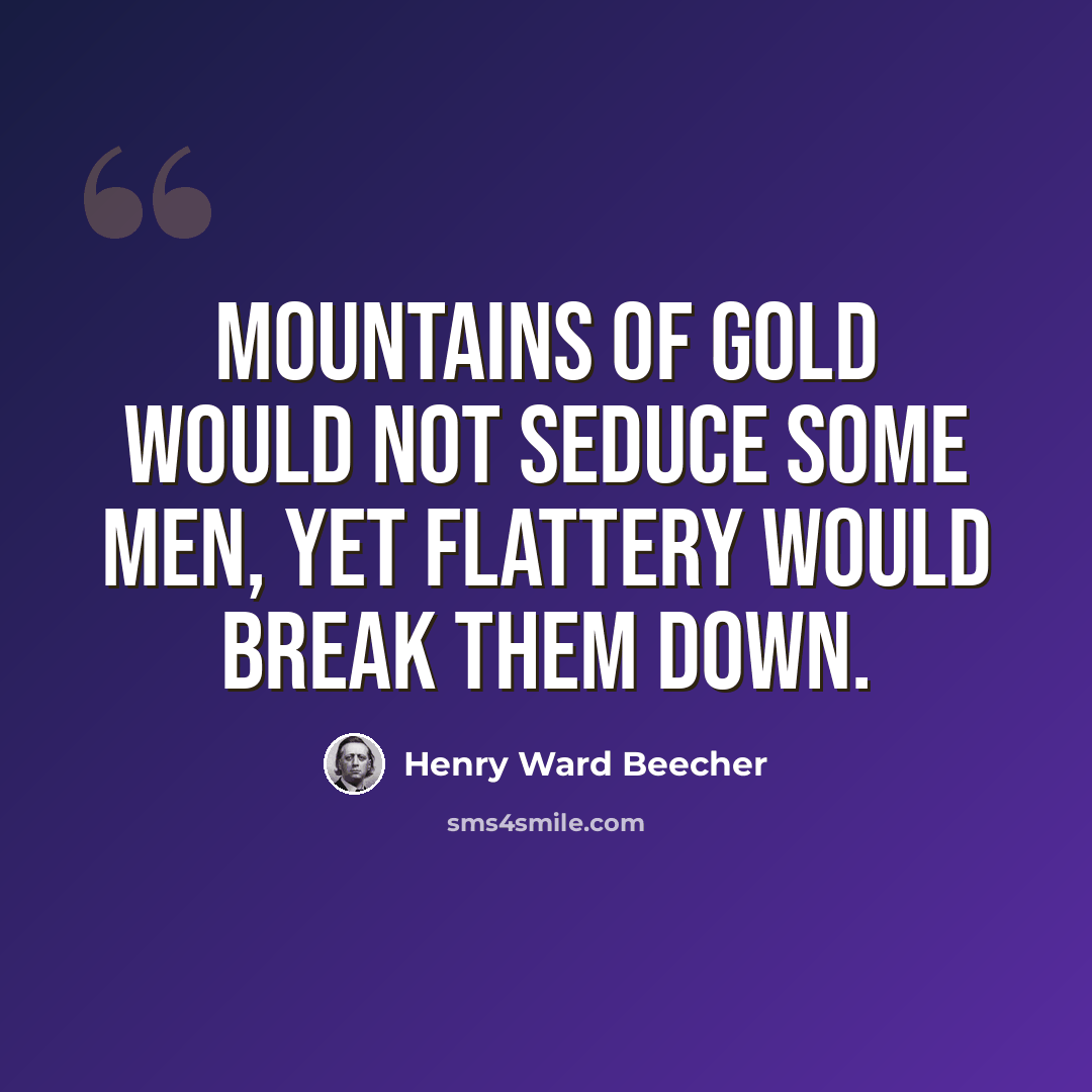 “Mountains of gold would not seduce some men, yet flattery would break them down.” quote by Henry Ward Beecher