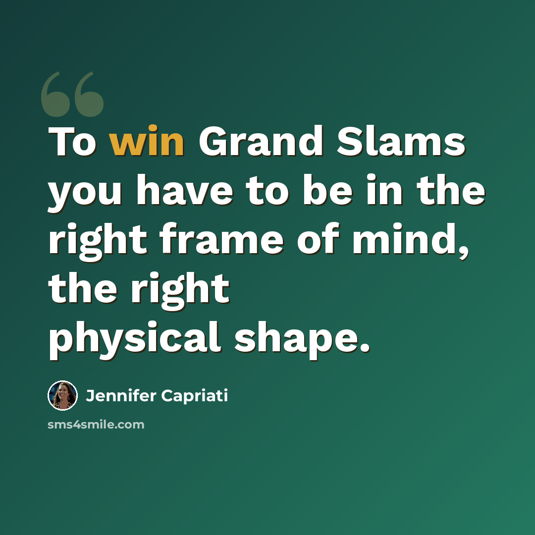 “To win Grand Slams you have to be in the right frame of mind, the right physical shape.” quote by Jennifer Capriati