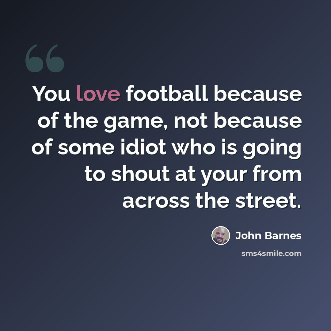“You love football because of the game, not because of some idiot who is going to shout at your from across the street.” quote by John Barnes