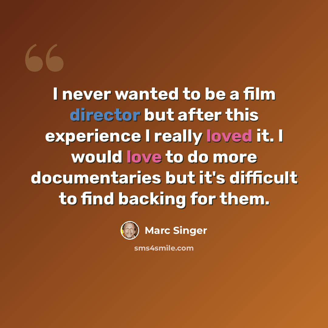 “I never wanted to be a film director but after this experience I really loved it. I would love to do more documentaries but it's difficult to find backing for them.” quote by Marc Singer