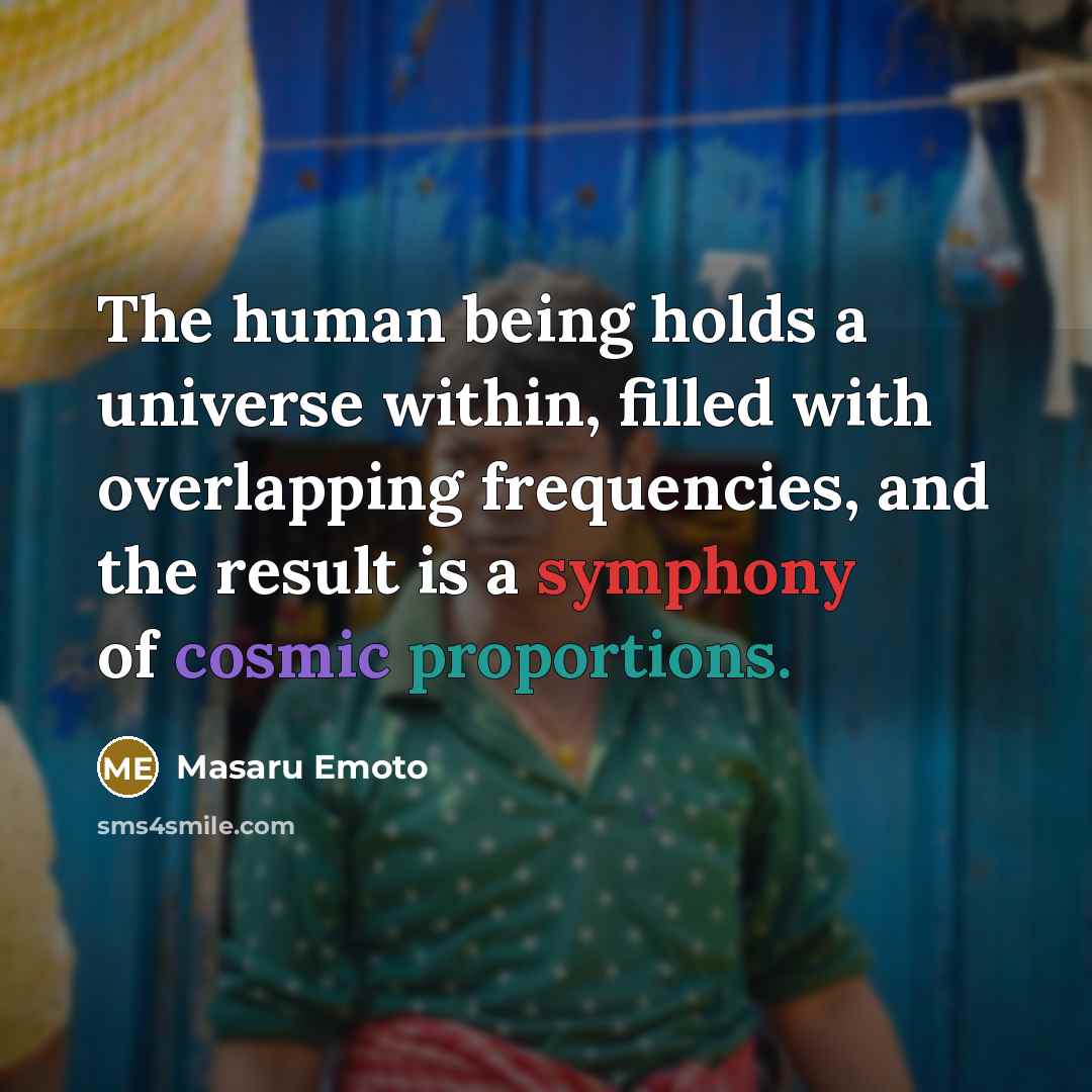 “The human being holds a universe within, filled with overlapping frequencies, and the result is a symphony of cosmic proportions.” quote by Masaru Emoto