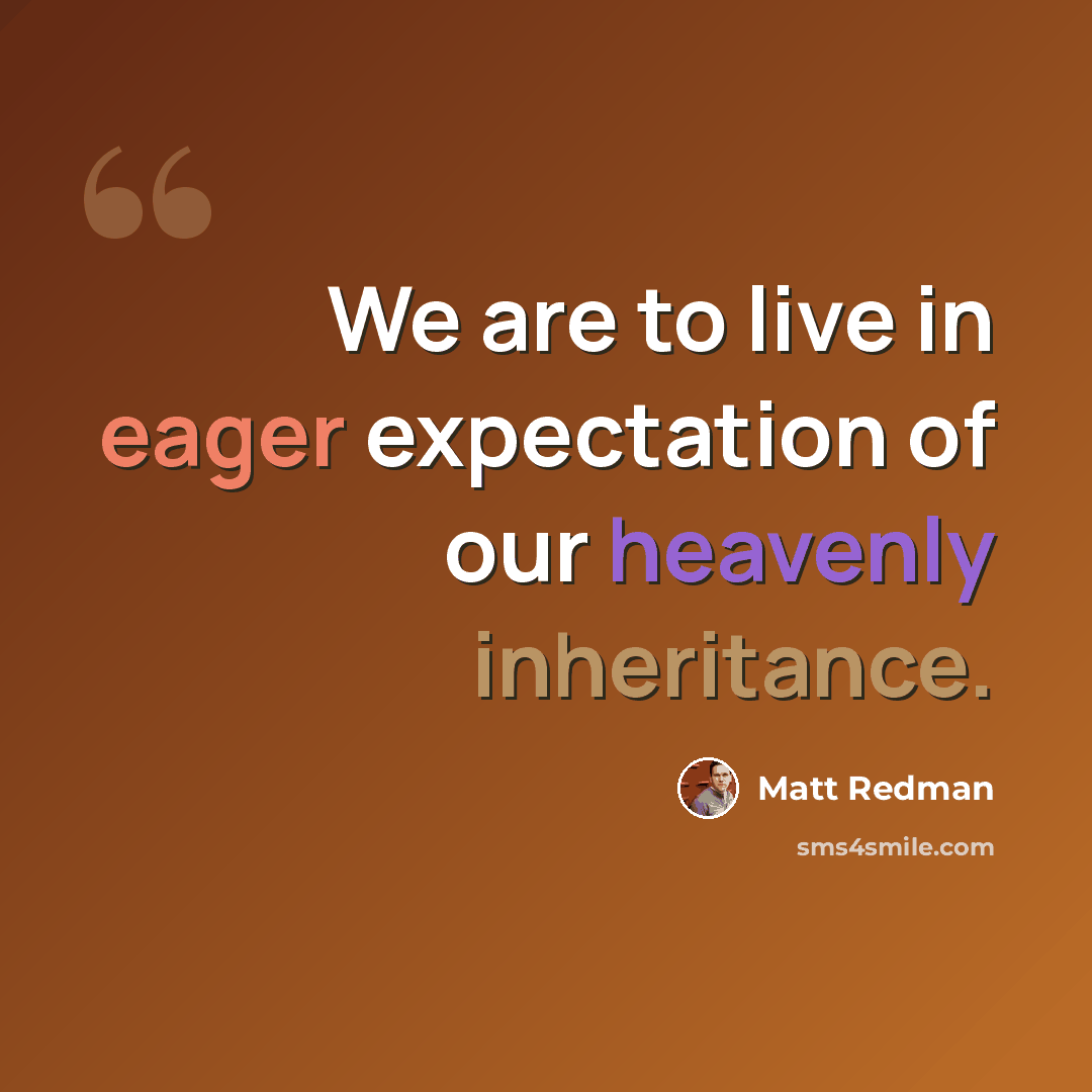 “We are to live in eager expectation of our heavenly inheritance.” quote by Matt Redman