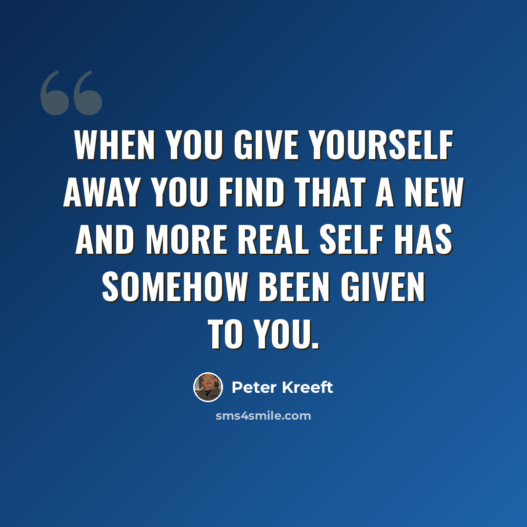 “When you give yourself away you find that a new and more real self has somehow been given to you.” quote by Peter Kreeft