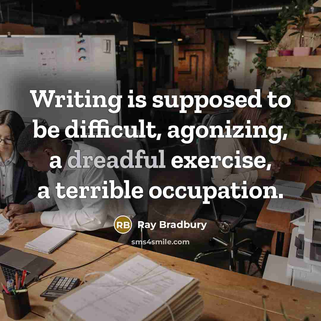 “Writing is supposed to be difficult, agonizing, a dreadful exercise, a terrible occupation.” quote by Ray Bradbury