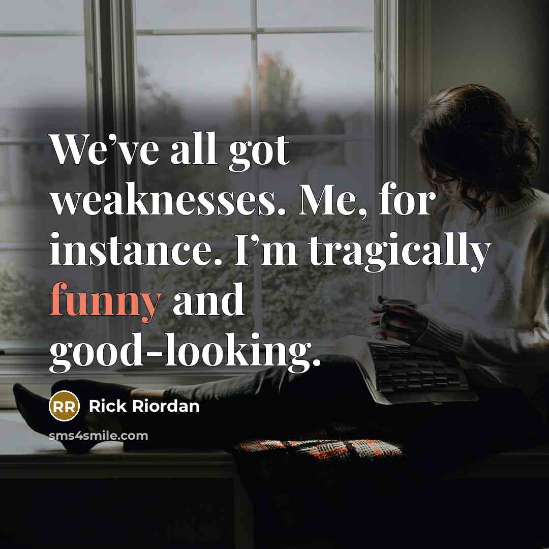“We’ve all got weaknesses. Me, for instance. I’m tragically funny and good-looking.” quote by Rick Riordan
