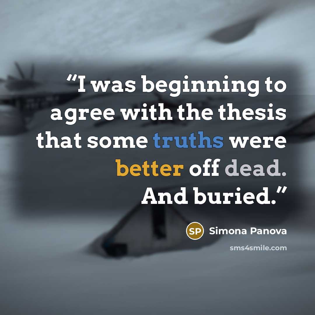 “I was beginning to agree with the thesis that some truths were better off dead. And buried.” quote by Simona Panova
