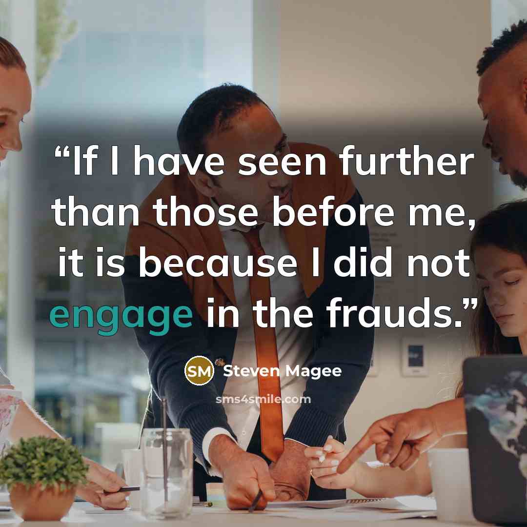 “If I have seen further than those before me, it is because I did not engage in the frauds.” quote by Steven Magee