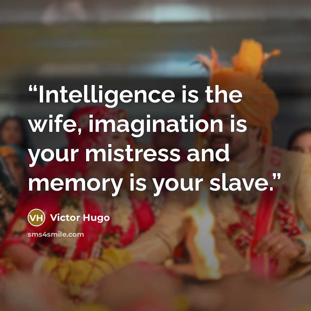 “Intelligence is the wife, imagination is your mistress and memory is your slave.” quote by Victor Hugo