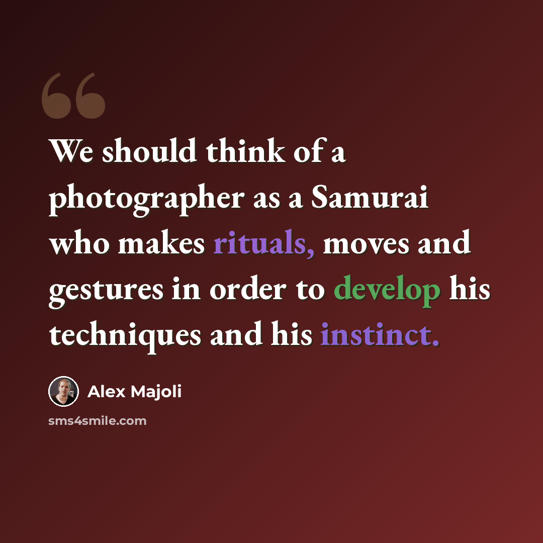 “We should think of a photographer as a Samurai who makes rituals, moves and gestures in order to develop his techniques and his instinct.” quote by Alex Majoli