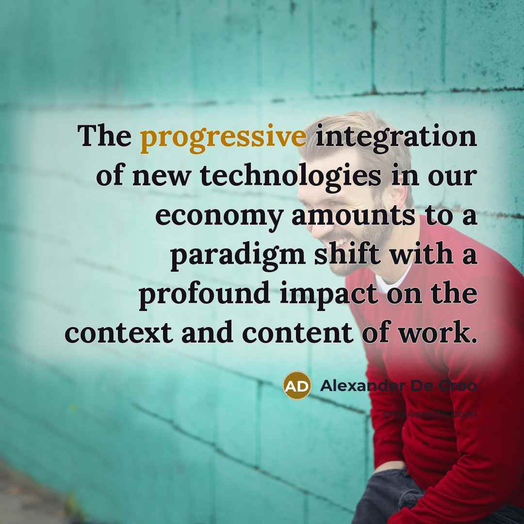 “The progressive integration of new technologies in our economy amounts to a paradigm shift with a profound impact on the context and content of work.” quote by Alexander De Croo