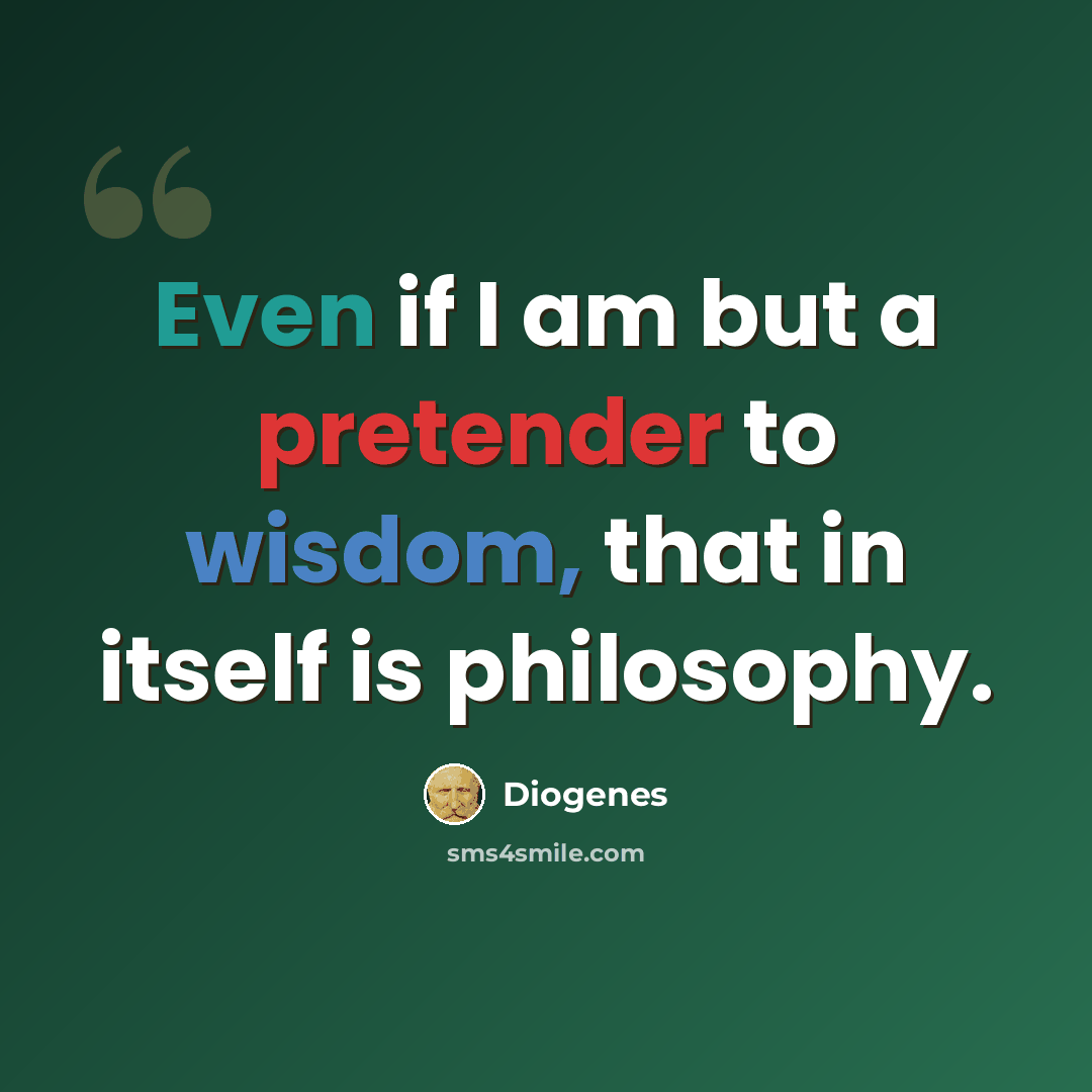 “Even if I am but a pretender to wisdom, that in itself is philosophy.” quote by Diogenes