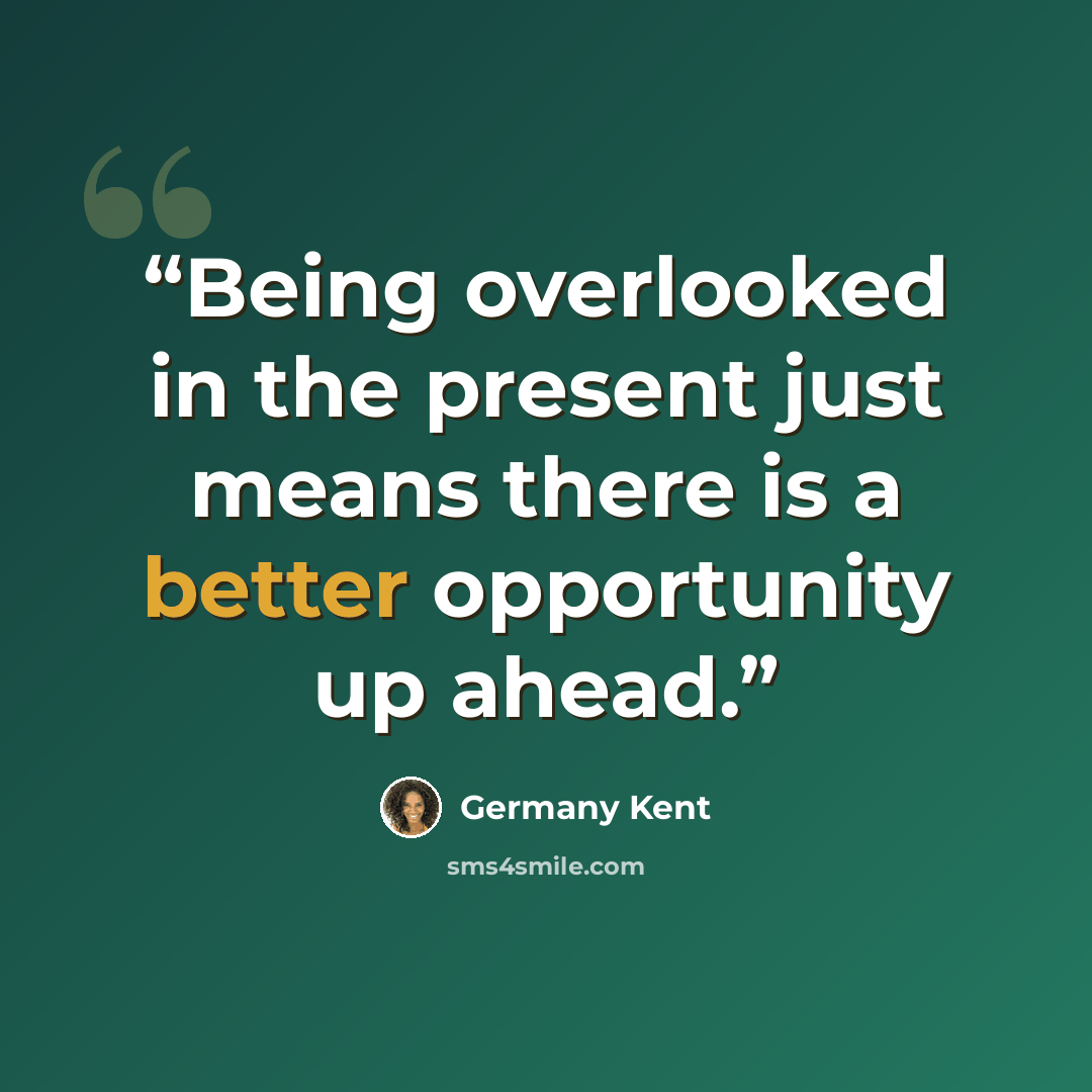 “Being overlooked in the present just means there is a better opportunity up ahead.” quote by Germany Kent