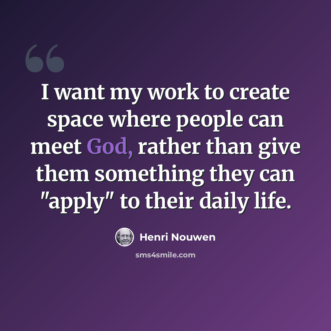 “I want my work to create space where people can meet God, rather than give them something they can "apply" to their daily life.” quote by Henri Nouwen