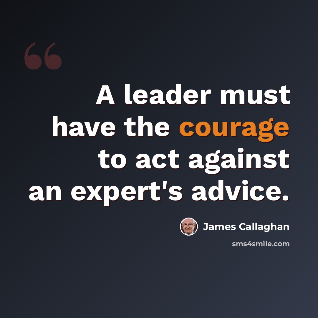 “A leader must have the courage to act against an expert's advice.” quote by James Callaghan
