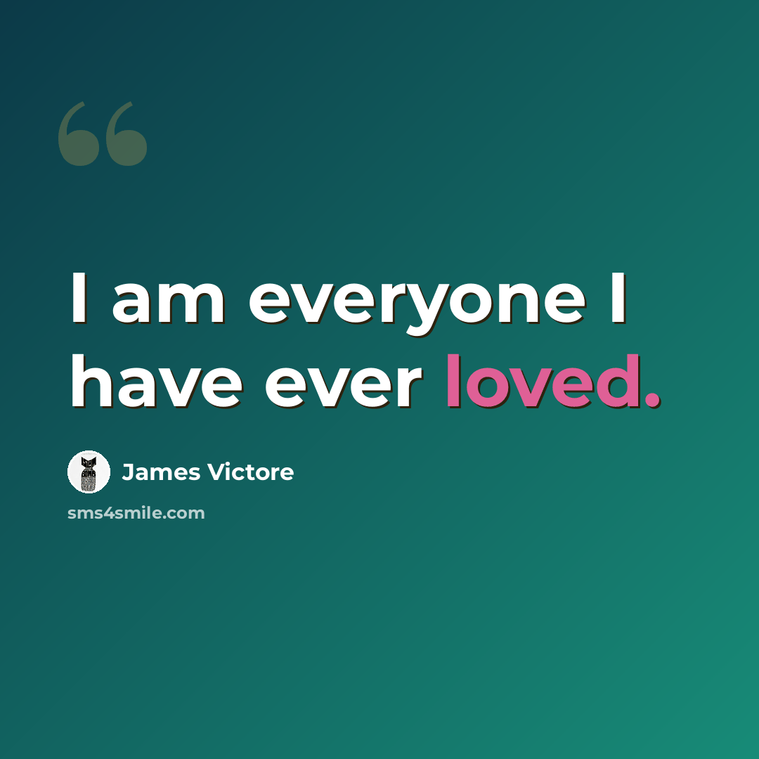 “I am everyone I have ever loved.” quote by James Victore