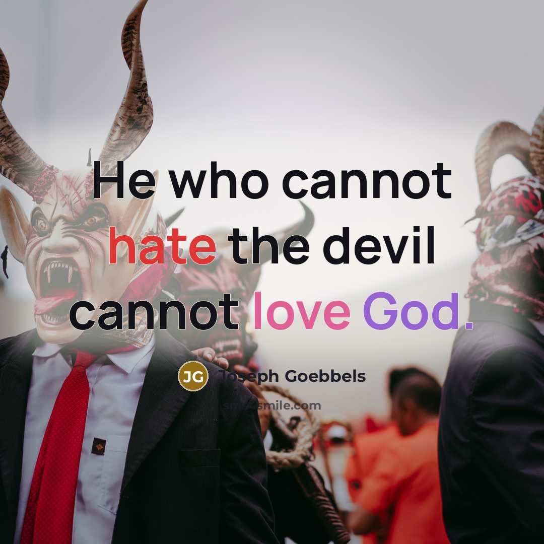 “He who cannot hate the devil cannot love God.” quote by Joseph Goebbels