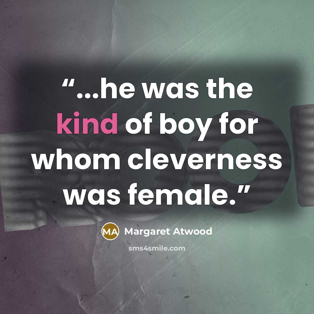 “...he was the kind of boy for whom cleverness was female.” quote by Margaret Atwood
