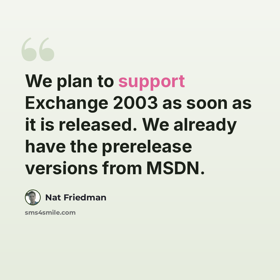 “We plan to support Exchange 2003 as soon as it is released. We already have the prerelease versions from MSDN.” quote by Nat Friedman