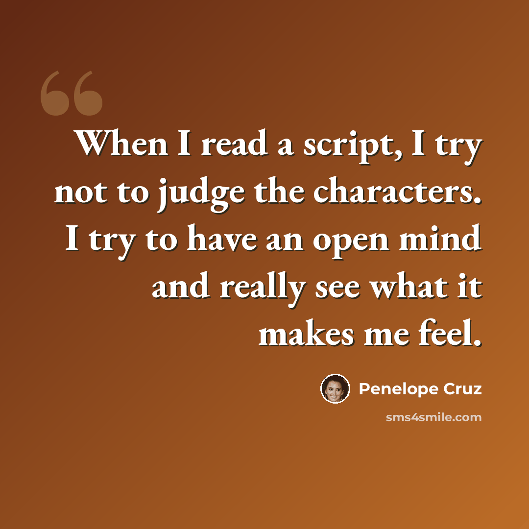 “When I read a script, I try not to judge the characters. I try to have an open mind and really see what it makes me feel.” quote by Penelope Cruz