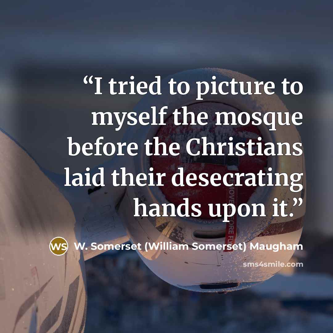 “I tried to picture to myself the mosque before the Christians laid their desecrating hands upon it.” quote by W. Somerset (William Somerset) Maugham