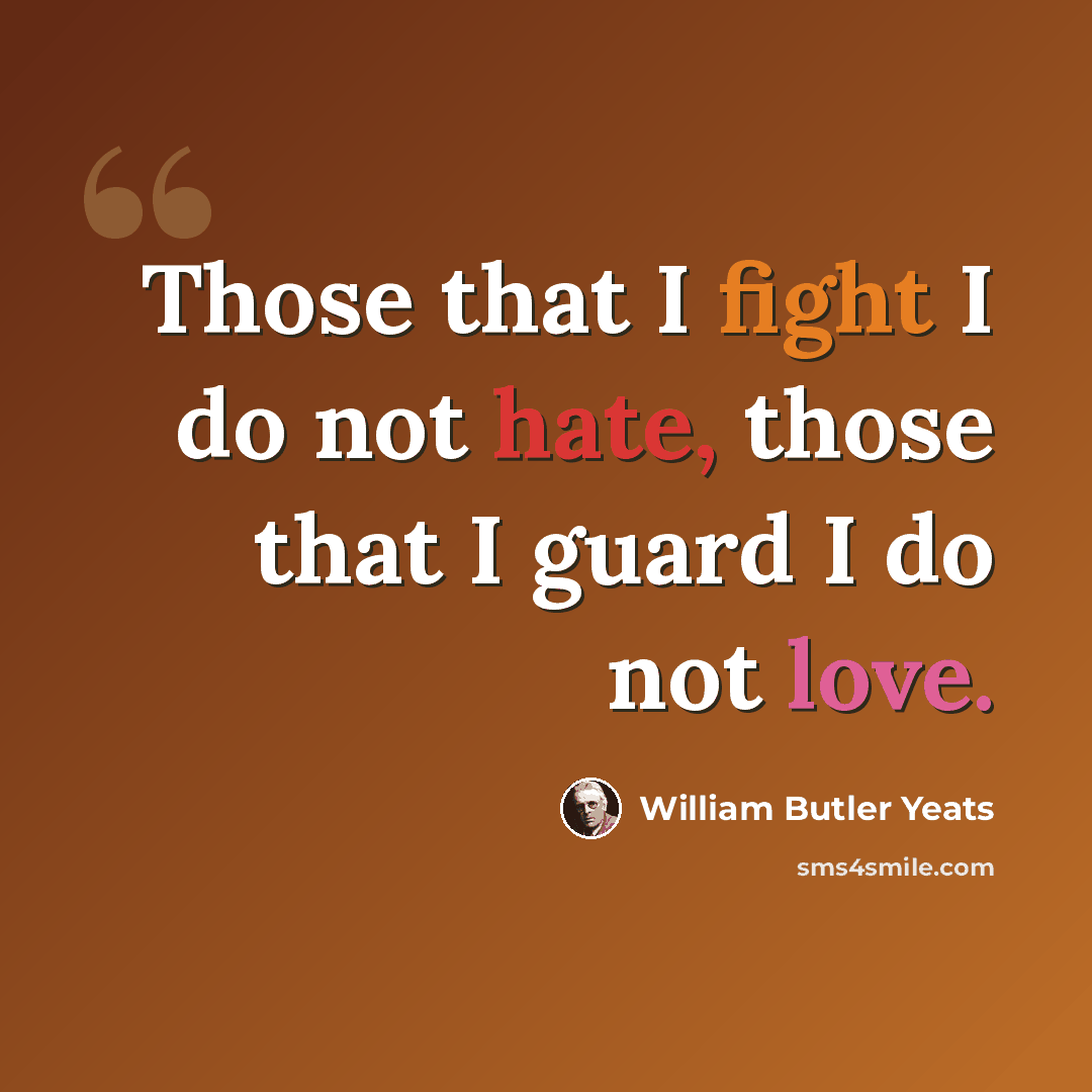 “Those that I fight I do not hate, those that I guard I do not love.” quote by William Butler Yeats