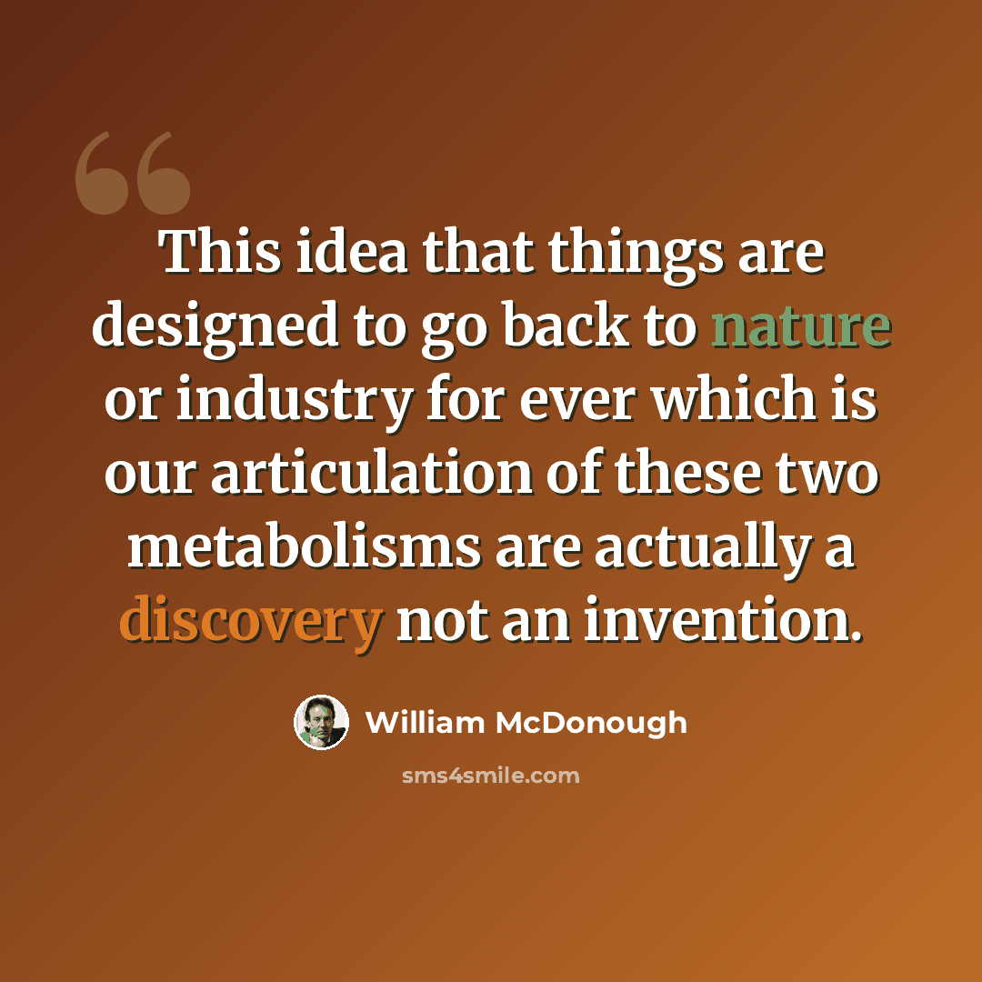 “This idea that things are designed to go back to nature or industry for ever which is our articulation of these two metabolisms are actually a discovery not an invention.” quote by William McDonough