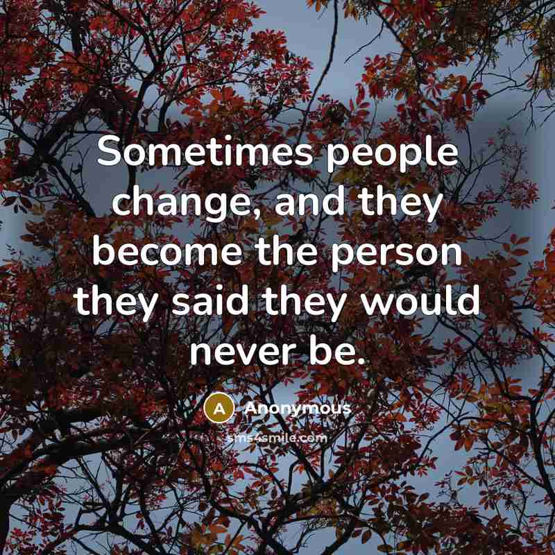 “Sometimes people change, and they become the person they said they would never be.” quote by Anonymous