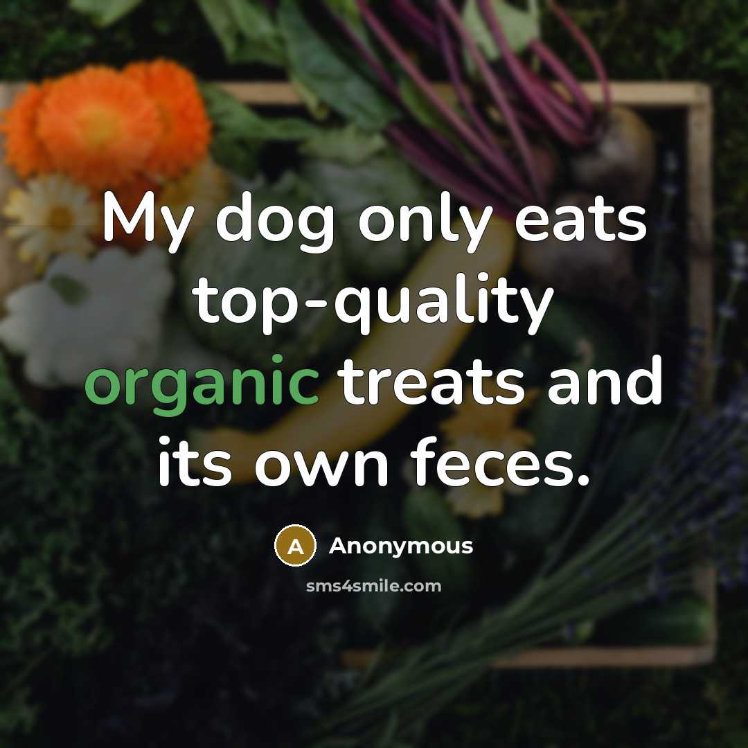 “My dog only eats top-quality organic treats and its own feces.” quote by Anonymous
