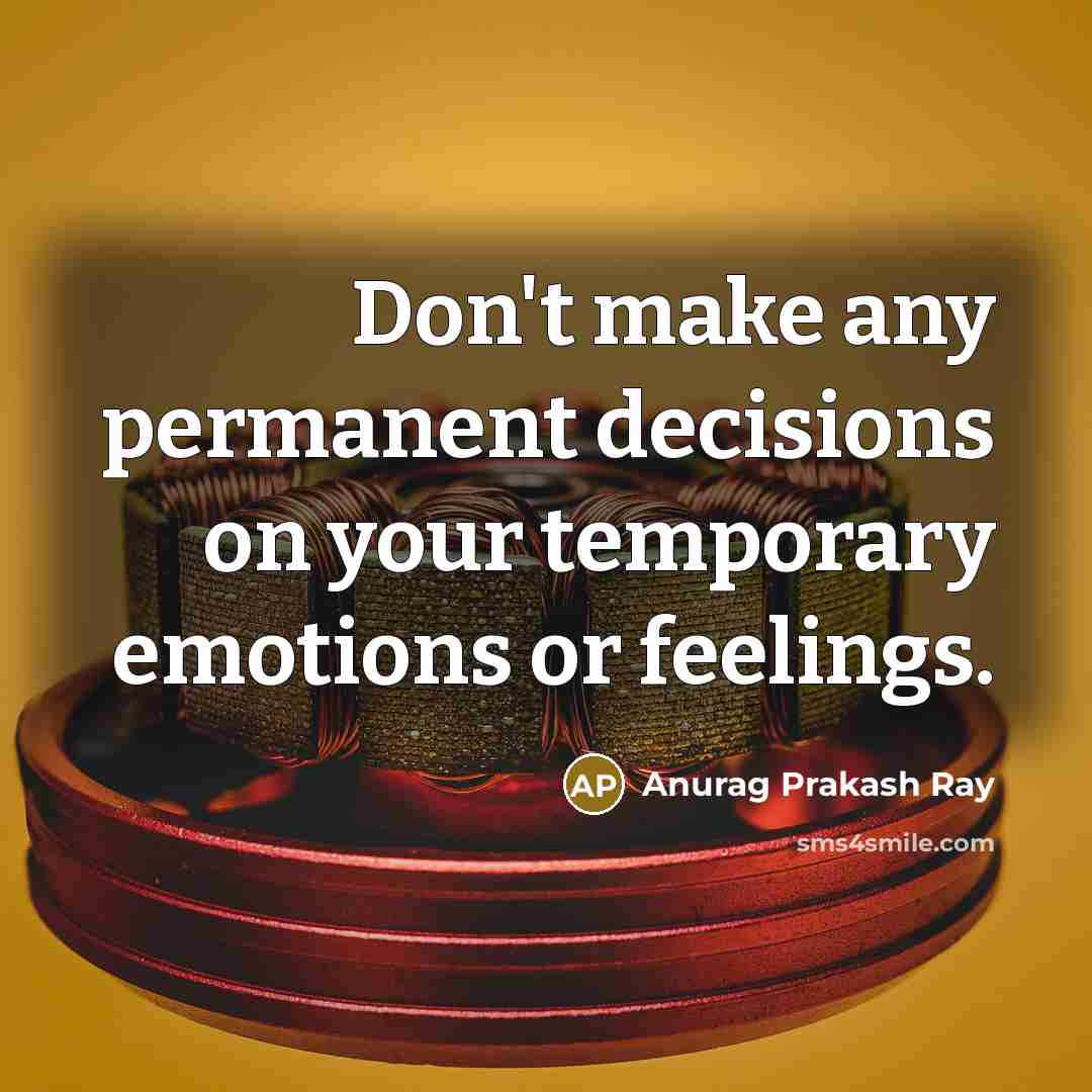 “Don't make any permanent decisions on your temporary emotions or feelings.” quote by Anurag Prakash Ray