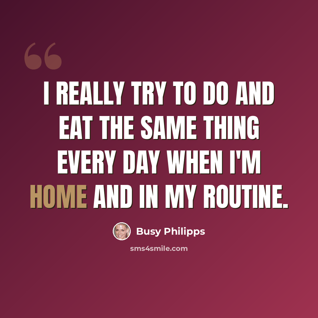 “I really try to do and eat the same thing every day when I'm home and in my routine.” quote by Busy Philipps
