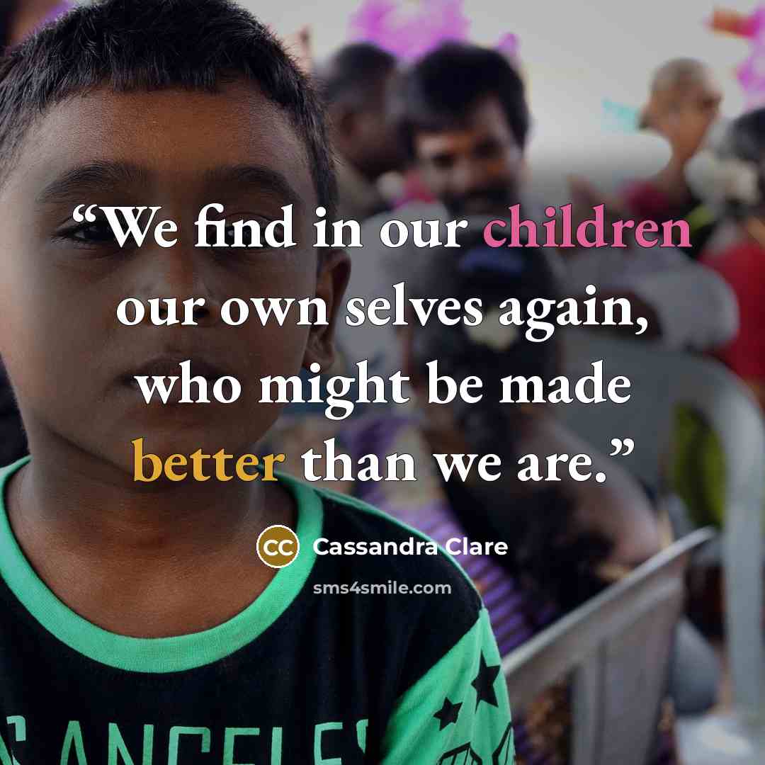 “We find in our children our own selves again, who might be made better than we are.” quote by Cassandra Clare
