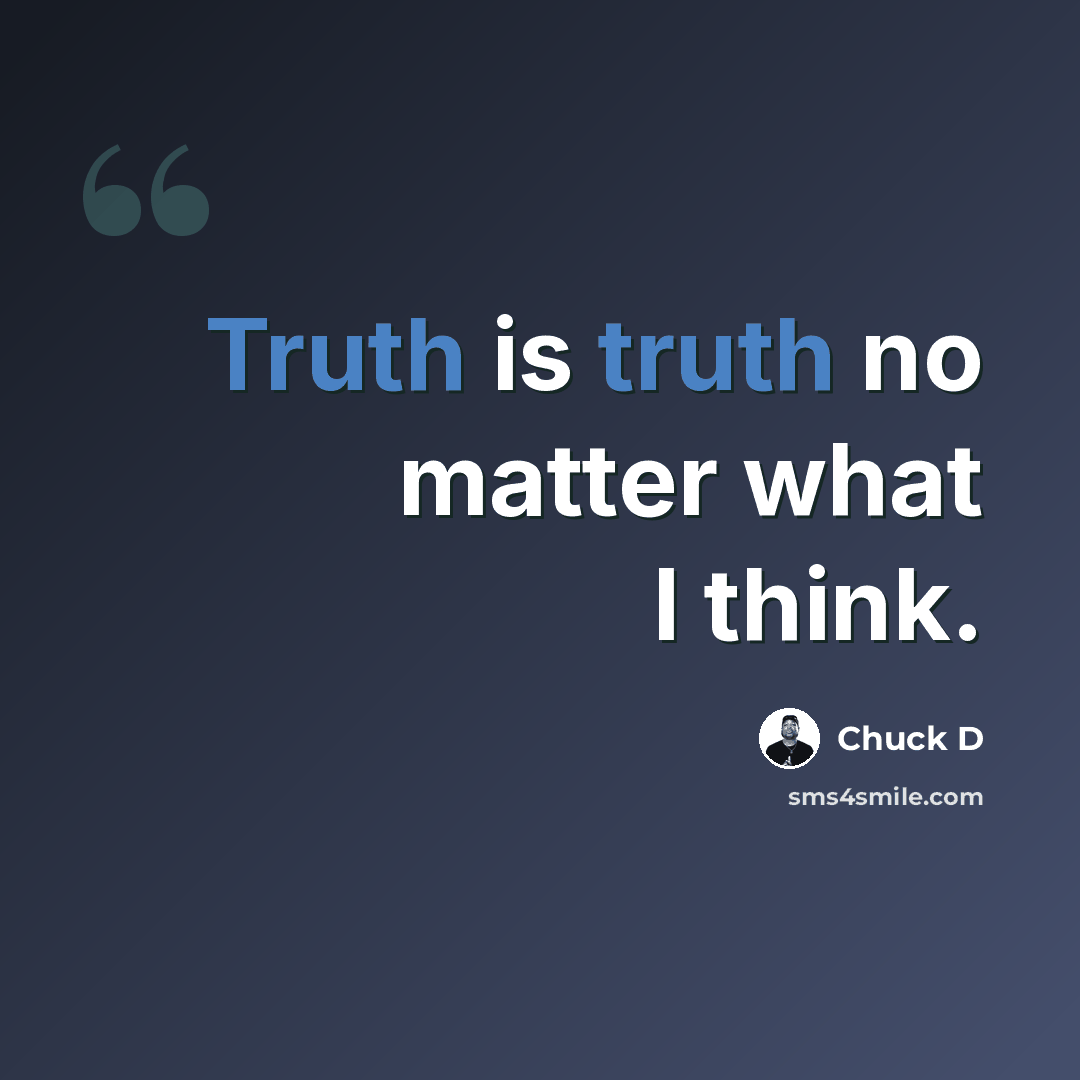 “Truth is truth no matter what I think.” quote by Chuck D